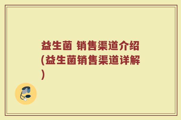 益生菌 销售渠道介绍(益生菌销售渠道详解) 益生菌 销售渠道介绍(益生菌销售渠道详解)