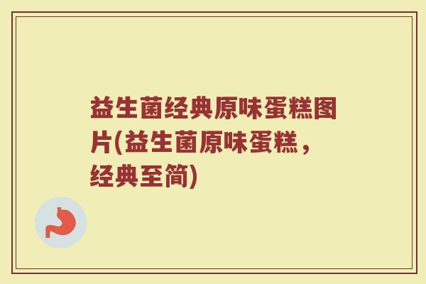 益生菌经典原味蛋糕图片(益生菌原味蛋糕，经典至简)