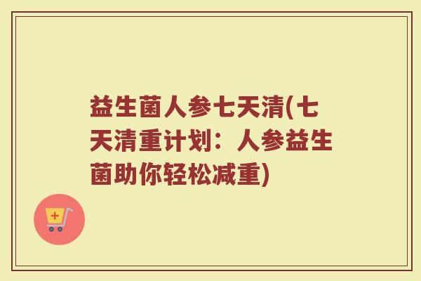 益生菌人参七天清(七天清重计划:人参益生菌助你轻松减重)