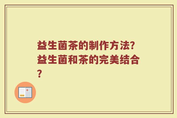 益生菌茶的制作方法?益生菌和茶的完美结合? 益生菌茶的制作方法?益生菌和茶的完美结合?
