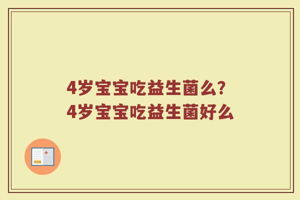 4岁宝宝吃益生菌么？4岁宝宝吃益生菌好么