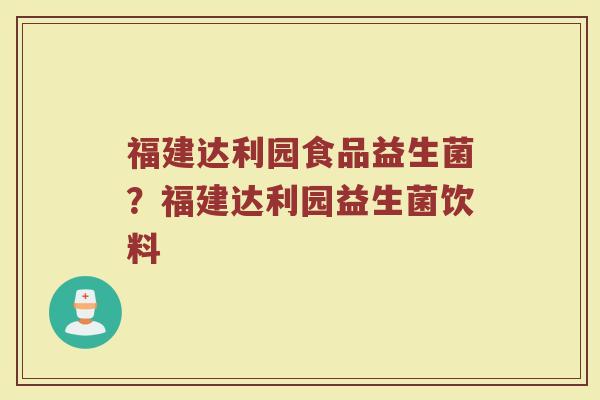 福建达利园食品益生菌?福建达利园益生菌饮料