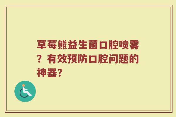 草莓熊益生菌口腔喷雾?有效口腔问题的神器? 草莓熊益生菌口腔喷雾?有效口腔问题的神器?