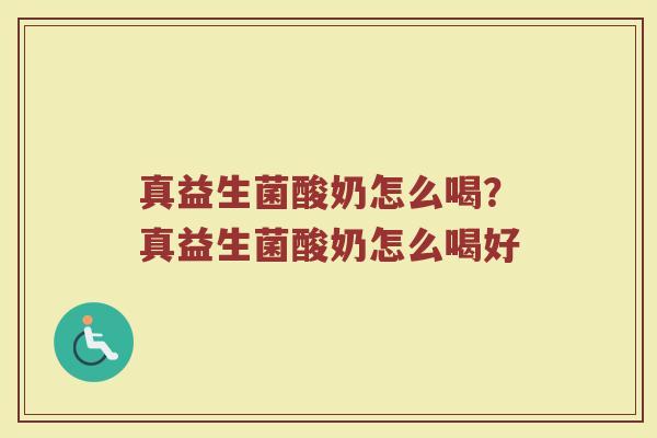真益生菌酸奶怎么喝？真益生菌酸奶怎么喝好