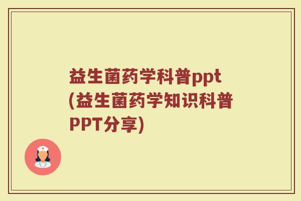 益生菌药学科普ppt(益生菌药学知识科普PPT分享)