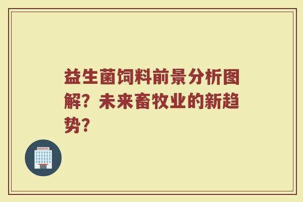 益生菌饲料前景分析图解?未来畜牧业的新趋势? 益生菌饲料前景分析图解?未来畜牧业的新趋势?
