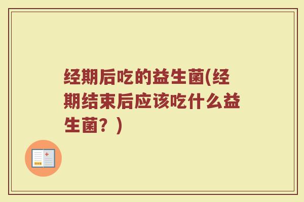 经期后吃的益生菌(经期结束后应该吃什么益生菌？)