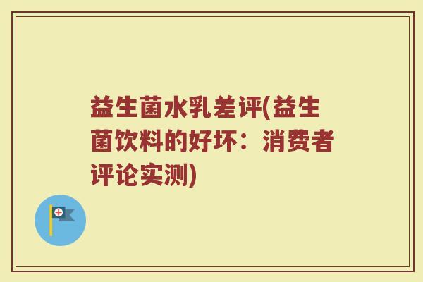 益生菌水乳差评(益生菌饮料的好坏:消费者评论实测)