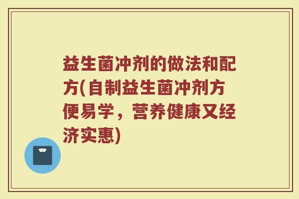 益生菌冲剂的做法和配方(自制益生菌冲剂方便易学,营养健康又经济实惠)