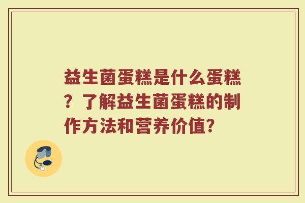 益生菌蛋糕是什么蛋糕?了解益生菌蛋糕的制作方法和营养价值?