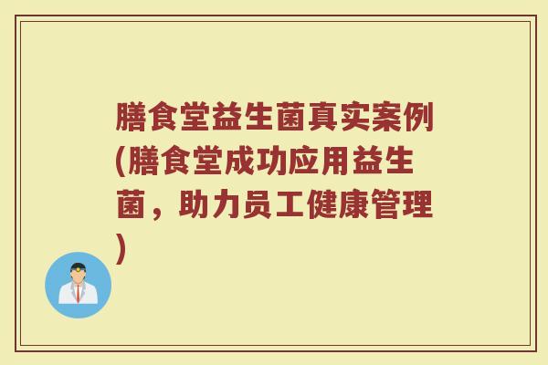 膳食堂益生菌真实案例(膳食堂成功应用益生菌,助力员工健康管理) 膳食堂益生菌真实案例(膳食堂成功应用益生菌,助力员工健康管理)
