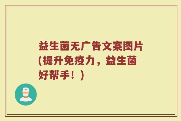 益生菌无广告文案图片(提升免疫力,益生菌好帮手!)