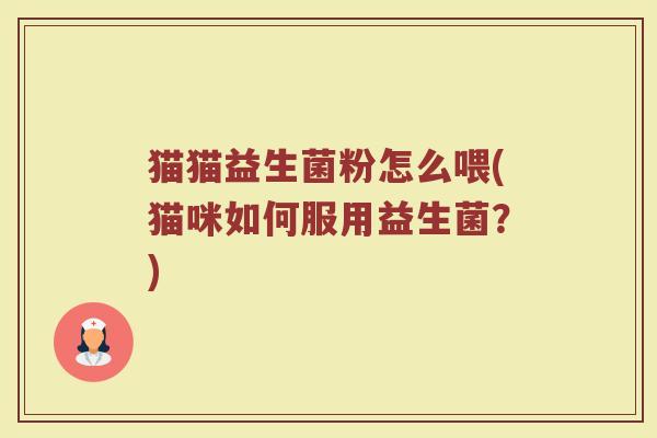 猫猫益生菌粉怎么喂(猫咪如何服用益生菌?)