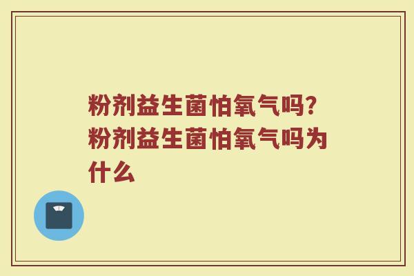 粉剂益生菌怕氧气吗？粉剂益生菌怕氧气吗为什么