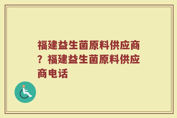 福建益生菌原料供应商?福建益生菌原料供应商电话 福建益生菌原料供应商?福建益生菌原料供应商电话