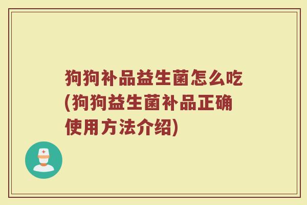 狗狗补品益生菌怎么吃(狗狗益生菌补品正确使用方法介绍)
