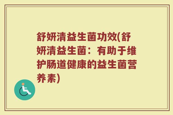 舒妍清益生菌功效(舒妍清益生菌:有助于维护肠道健康的益生菌营养素)