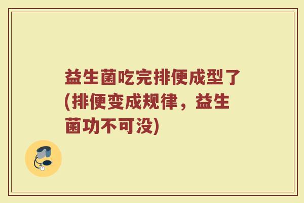 益生菌吃完排便成型了(排便变成规律,益生菌功不可没)