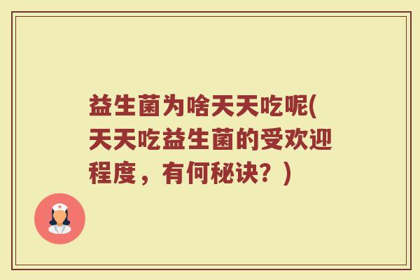 益生菌为啥天天吃呢(天天吃益生菌的受欢迎程度,有何秘诀?)