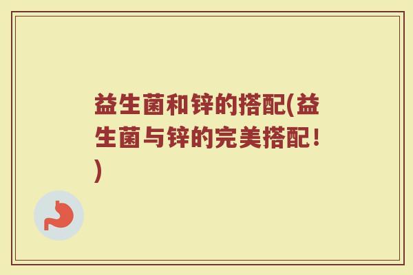 益生菌和锌的搭配(益生菌与锌的完美搭配!)