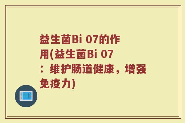 益生菌Bi 07的作用(益生菌Bi 07:维护肠道健康,增强力) 益生菌Bi 07的作用(益生菌Bi 07:维护肠道健康,增强力)
