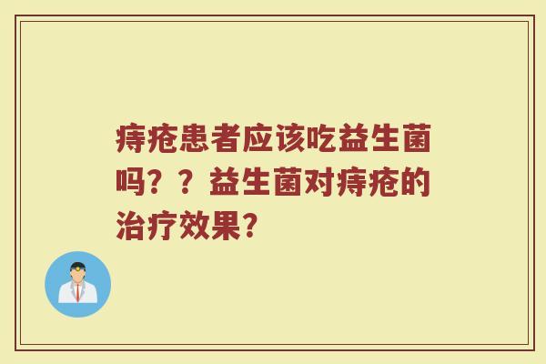 痔疮患者应该吃益生菌吗??益生菌对痔疮的治疗效果?