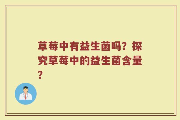草莓中有益生菌吗?探究草莓中的益生菌含量?