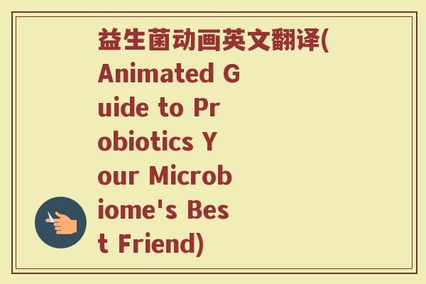 益生菌动画英文翻译(Animated Guide to Probiotics Your Microbiome's Best Friend) 益生菌动画英文翻译(Animated Guide to Probiotics Your Microbiome's Best Friend)