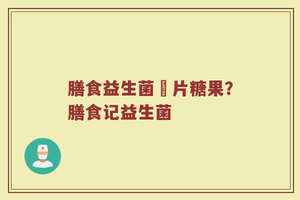 膳食益生菌庒片糖果?膳食记益生菌