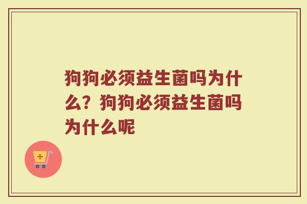 狗狗必须益生菌吗为什么?狗狗必须益生菌吗为什么呢 狗狗必须益生菌吗为什么?狗狗必须益生菌吗为什么呢
