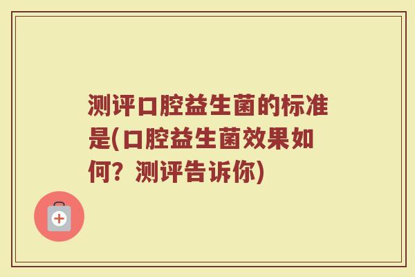 测评口腔益生菌的标准是(口腔益生菌效果如何?测评告诉你)