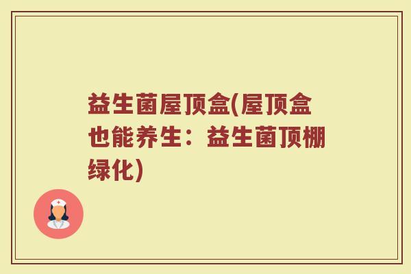益生菌屋顶盒(屋顶盒也能养生:益生菌顶棚绿化)