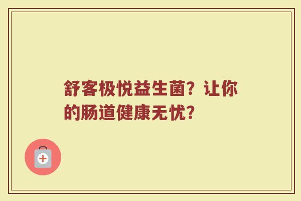 舒客极悦益生菌?让你的肠道健康无忧?