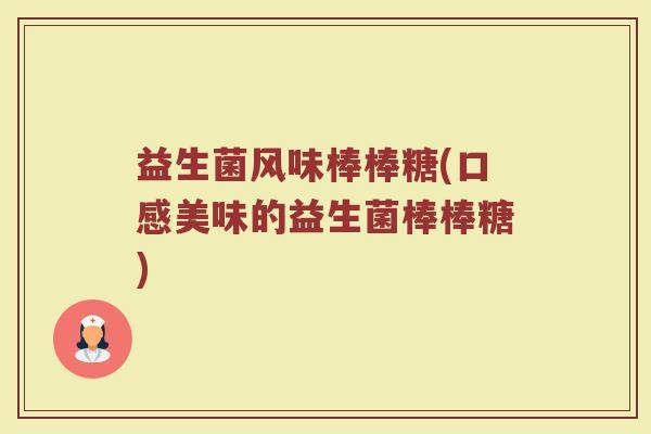 益生菌风味棒棒糖(口感美味的益生菌棒棒糖)