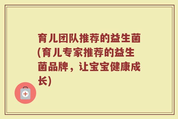育儿团队推荐的益生菌(育儿专家推荐的益生菌品牌,让宝宝健康成长) 育儿团队推荐的益生菌(育儿专家推荐的益生菌品牌,让宝宝健康成长)