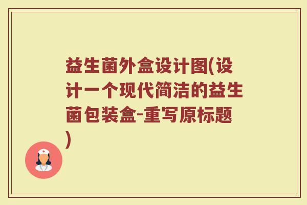 益生菌外盒设计图(设计一个现代简洁的益生菌包装盒-重写原标题)