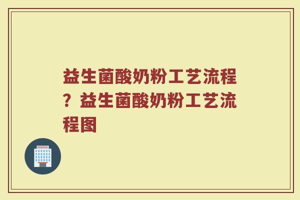 益生菌酸奶粉工艺流程?益生菌酸奶粉工艺流程图 益生菌酸奶粉工艺流程?益生菌酸奶粉工艺流程图