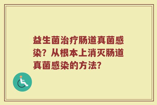 益生菌治疗肠道真菌感染?从根本上消灭肠道真菌感染的方法?
