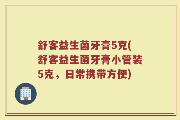 舒客益生菌牙膏5克(舒客益生菌牙膏小管装5克,日常携带方便)