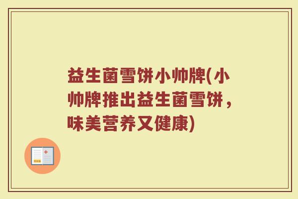益生菌雪饼小帅牌(小帅牌推出益生菌雪饼,味美营养又健康)