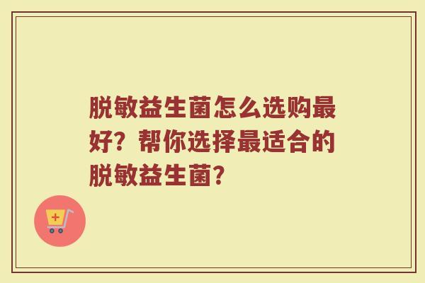 脱敏益生菌怎么选购最好?帮你选择最适合的脱敏益生菌?