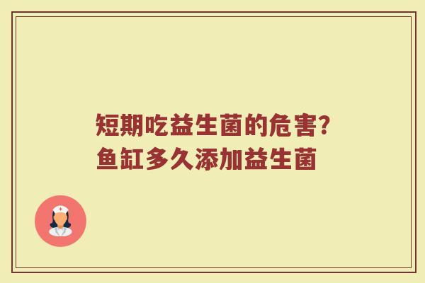 短期吃益生菌的危害?鱼缸多久添加益生菌