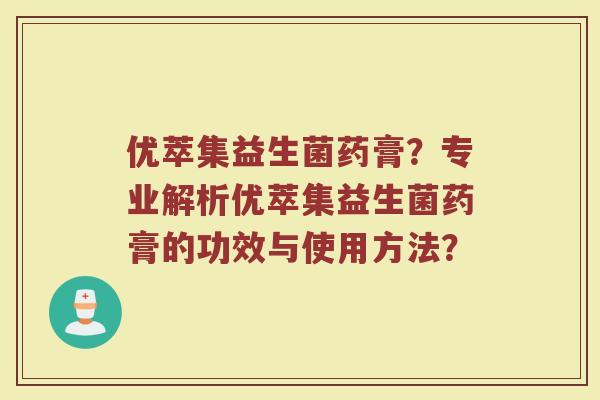 优萃集益生菌药膏?专业解析优萃集益生菌药膏的功效与使用方法?