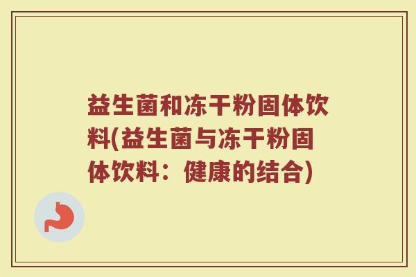 益生菌和冻干粉固体饮料(益生菌与冻干粉固体饮料：健康的结合)
