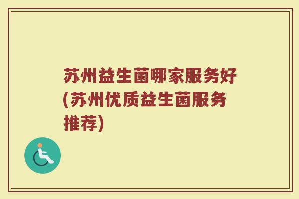 苏州益生菌哪家服务好(苏州优质益生菌服务推荐)