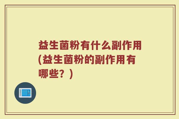 益生菌粉有什么副作用(益生菌粉的副作用有哪些?)