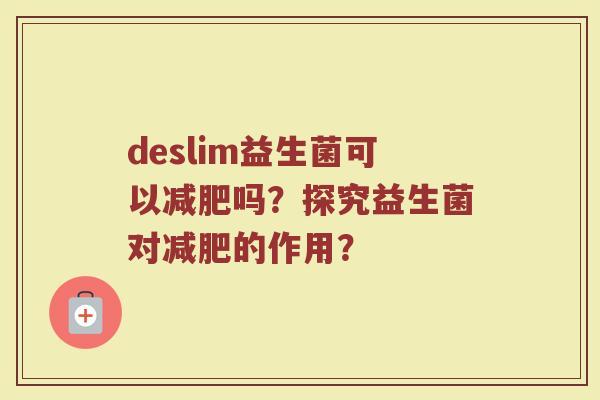 deslim益生菌可以减肥吗?探究益生菌对减肥的作用?