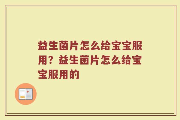 益生菌片怎么给宝宝服用?益生菌片怎么给宝宝服用的