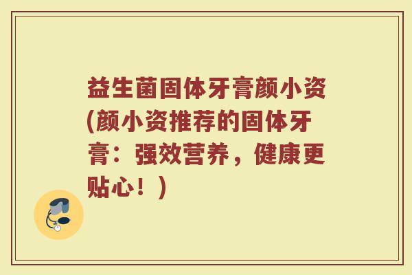 益生菌固体牙膏颜小资(颜小资推荐的固体牙膏:强效营养,健康更贴心!)