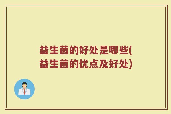 益生菌的好处是哪些(益生菌的优点及好处) 益生菌的好处是哪些(益生菌的优点及好处)